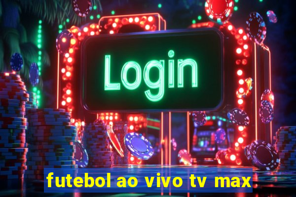 futebol ao vivo tv max